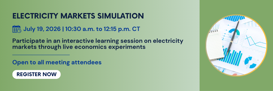 Electricity Markets Simulation. July 19, 2026, 10:30 AM to 12:15 PM CT. Participate in an interactive learning session on electricity markets through live economics experiments. Open to all meeting attendees. Register now.