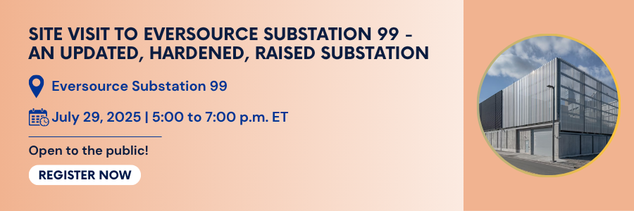 Site Visit to Eversource Substation 99 - An Updated, Hardened, Raised Substation. July 29, 2025, 5 to 7 PM ET. Open to the public. Register.