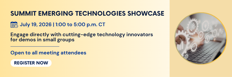 Summit Emerging Technologies Showcase. July 19, 2026, 1:00 to 5:00 PM. Engage directly with cutting-edge technology innovators for demos in small groups. Open to all meeting attendees. Register now.