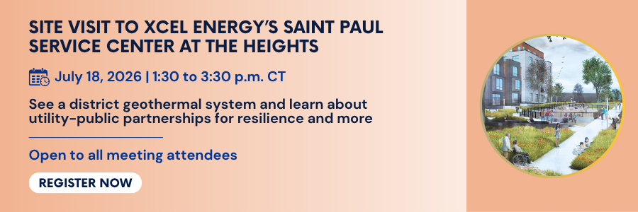 Site Visit to Xcel Energy's Saint Paul Service Center at the Heights. July 18, 2026. 1:30 PM to 3:30 PM CT. See a district geothermal system and learn about utility-public partnerships for resilience and more. Open to all meeting attendees. Register now.