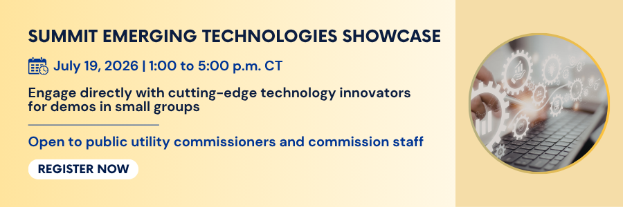 Summit Emerging Technologies Showcase. July 19, 2026, 1:00 to 5:00 PM. Engage directly with cutting-edge technology innovators for demos in small groups. Open to public utility commissioners and commission staff. Register now.